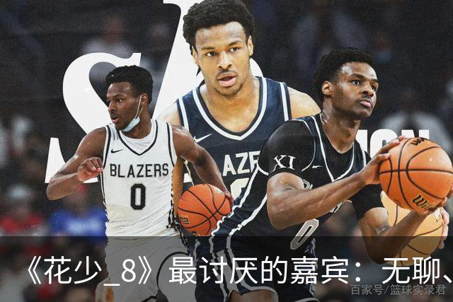 《花少 8》最讨厌的嘉宾：无聊、殷勤、没边界，殷桃看都不想看他