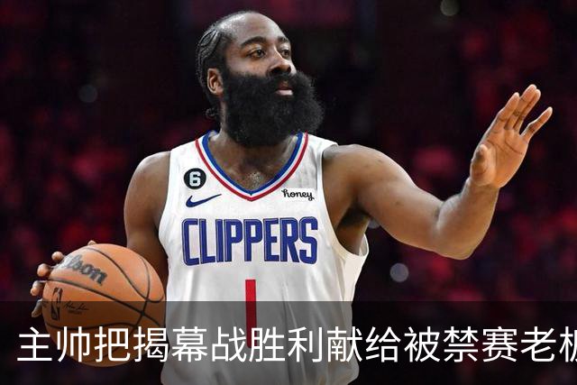 主帅把揭幕战胜利献给被禁赛老板：我们仍在为他而战