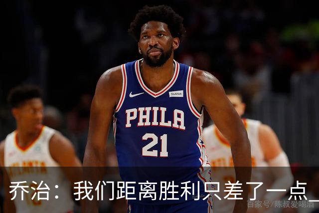 乔治：我们距离胜利只差了一点 输球后数据毫无意义