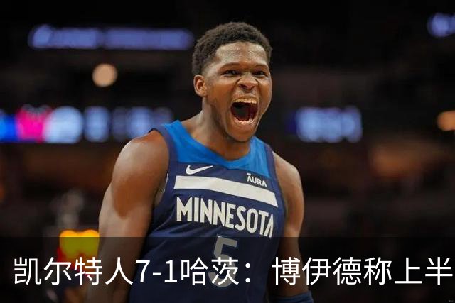 凯尔特人7-1哈茨：博伊德称上半场“毁灭性”