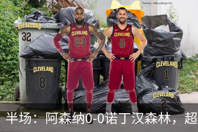 半场：阿森纳0-0诺丁汉森林，超七成控球0射正