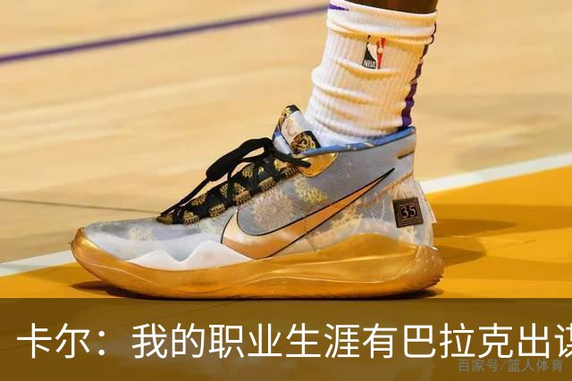 卡尔：我的职业生涯有巴拉克出谋划策，孔帕尼从不给我压力