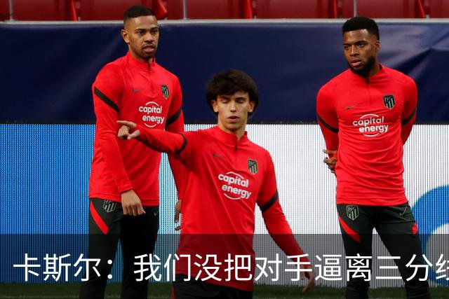 卡斯尔：我们没把对手逼离三分线 扑防不够贴身 尤其是开局阶段
