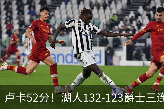卢卡52分！湖人132-123爵士三连胜，明星效应引导18分大逆转