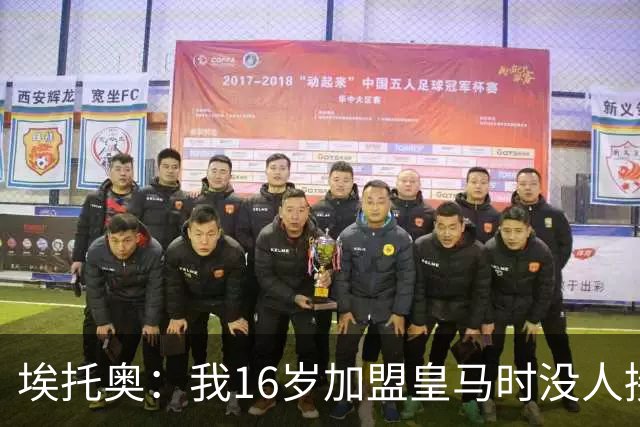 埃托奥：我16岁加盟皇马时没人接机，一位机场清洁工带我去俱乐部