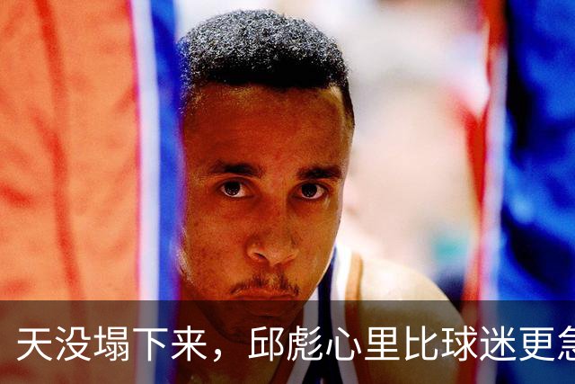 天没塌下来，邱彪心里比球迷更急