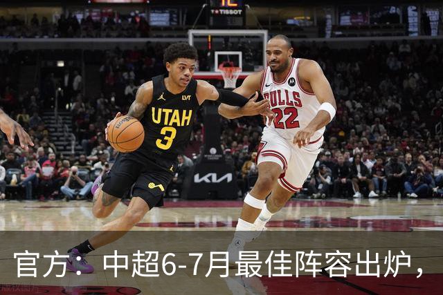 官方：中超6-7月最佳阵容出炉，玉昆、英博、申花各2将入选