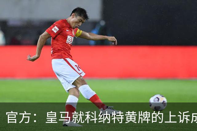 官方：皇马就科纳特黄牌的上诉成功，黄牌取消
