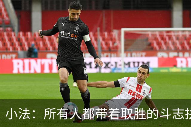 小法：所有人都带着取胜的斗志拼搏，我很满意球队展现的反弹势头