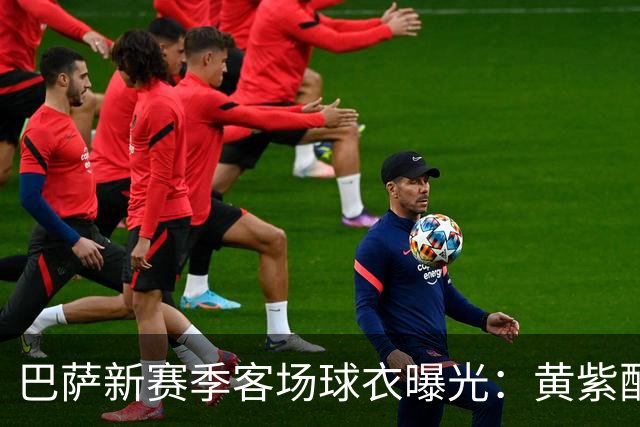 巴萨新赛季客场球衣曝光：黄紫配色致敬洛杉矶湖人