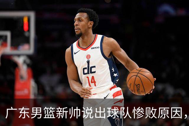 广东男篮新帅说出球队惨败原因，跟杜锋的说辞有一点最大的不同