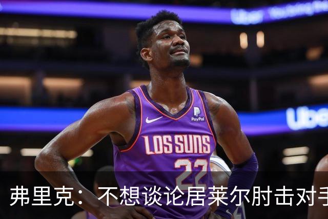 弗里克：不想谈论居莱尔肘击对手的事；拉菲尼亚明天能首发