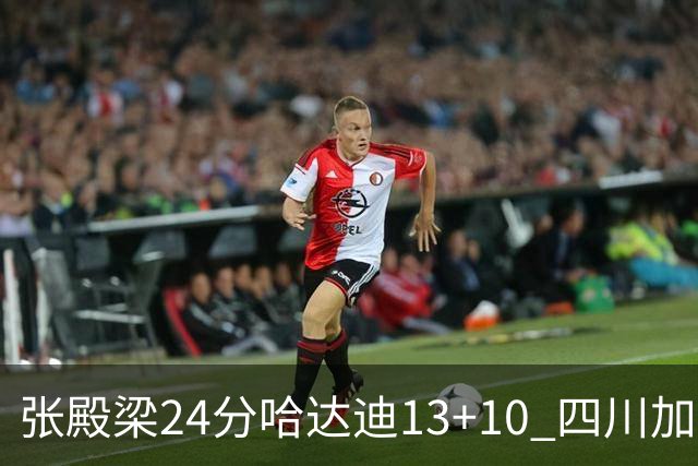 张殿梁24分哈达迪13+10 四川加时胜险胜吉林