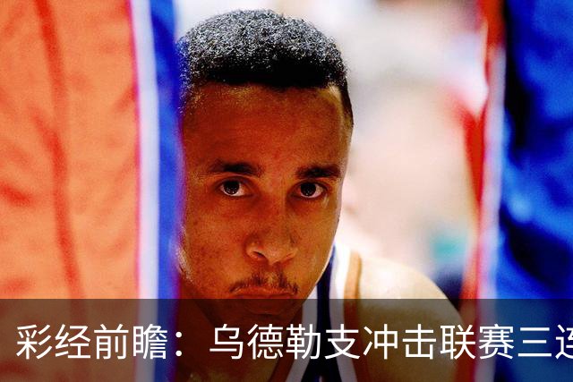 彩经前瞻：乌德勒支冲击联赛三连胜，兹沃勒换帅难掩防线隐患