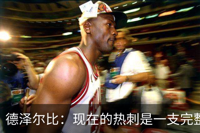 德泽尔比：现在的热刺是一支完整的球队，队内氛围也有了变化
