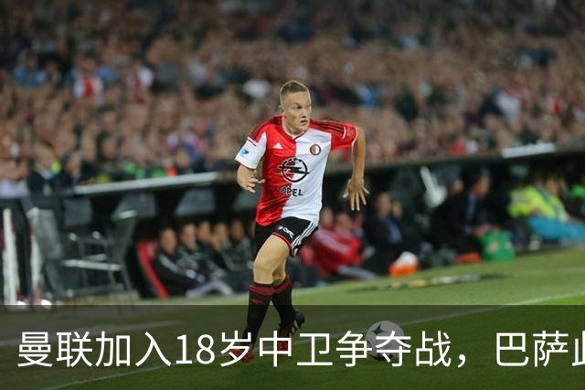 曼联加入18岁中卫争夺战，巴萨此前已探路