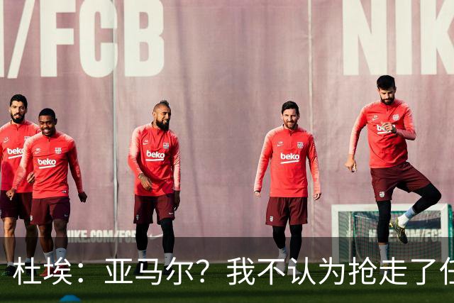 杜埃：亚马尔？我不认为抢走了任何人的风头，只是在踢自己的足球