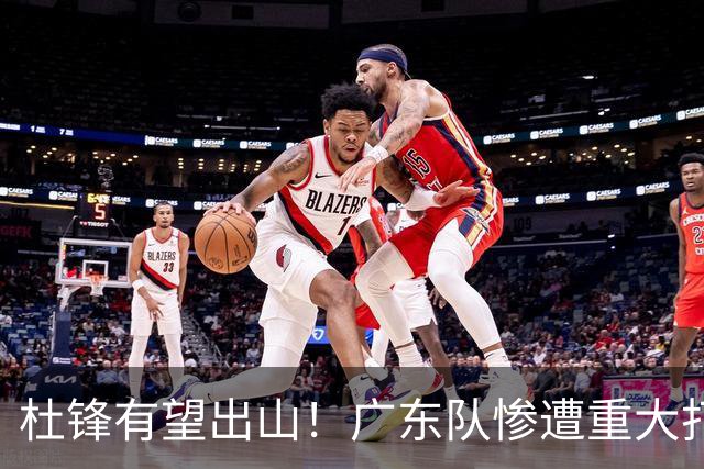 杜锋有望出山！广东队惨遭重大打击，男篮主力中锋将被送走？