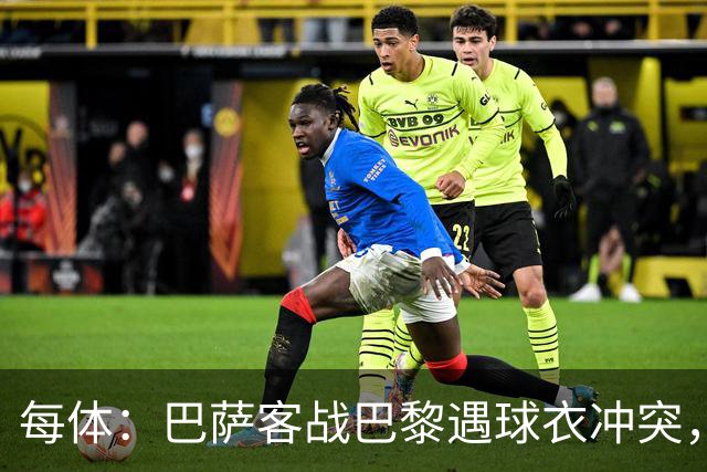 每体：巴萨客战巴黎遇球衣冲突，将身披上赛季亮橙色战袍