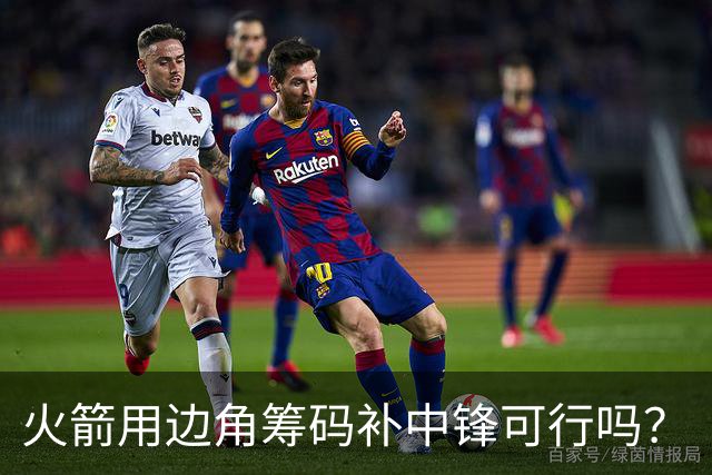 火箭用边角筹码补中锋可行吗？