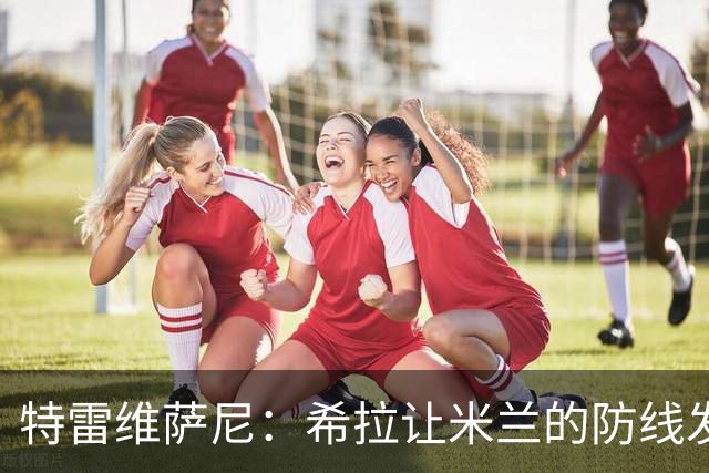 特雷维萨尼：希拉让米兰的防线发生了质变