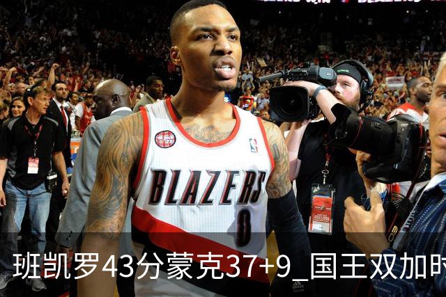 班凯罗43分蒙克37+9 国王双加时逆转战胜魔术