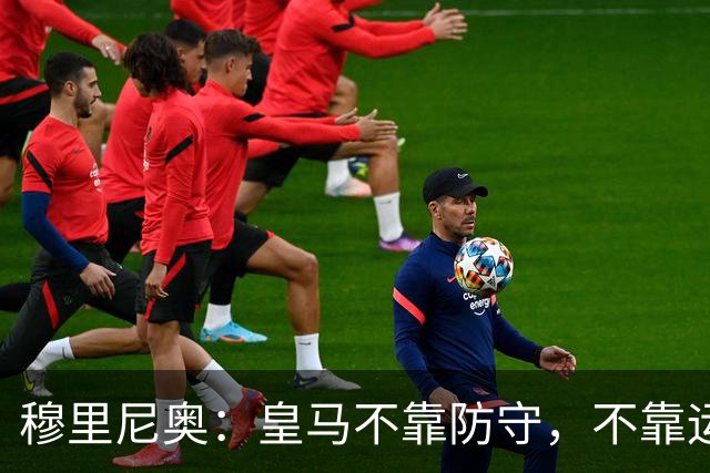 穆里尼奥：皇马不靠防守，不靠运气，就是该赢！