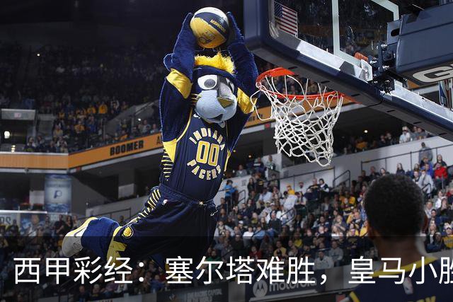 西甲彩经：塞尔塔难胜，皇马小胜过关