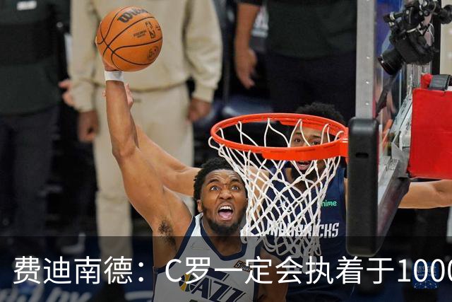 费迪南德：C罗一定会执着于1000球 他就是执着于成为最强进最多球
