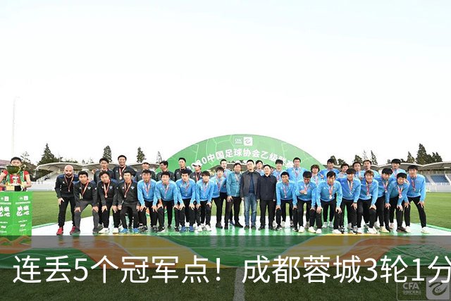 连丢5个冠军点！成都蓉城3轮1分&英博2连胜，下轮直接对话！