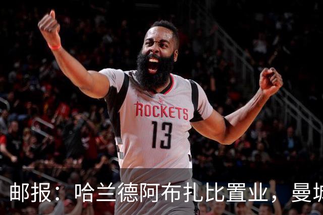 邮报：哈兰德阿布扎比置业，曼城送房无证据