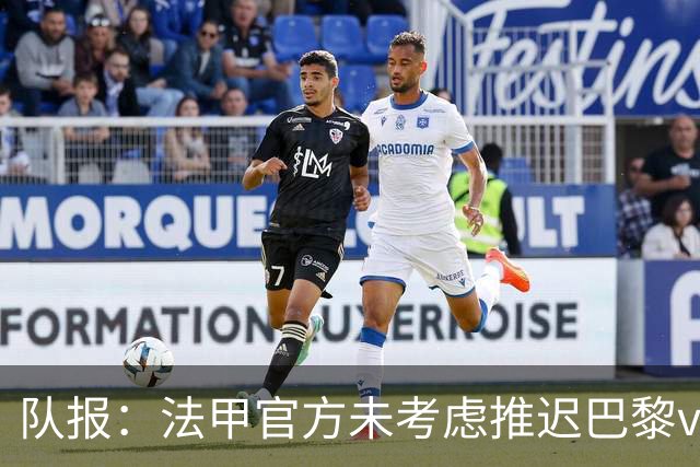 队报：法甲官方未考虑推迟巴黎vs里昂，但如果政府下令仍可能推迟