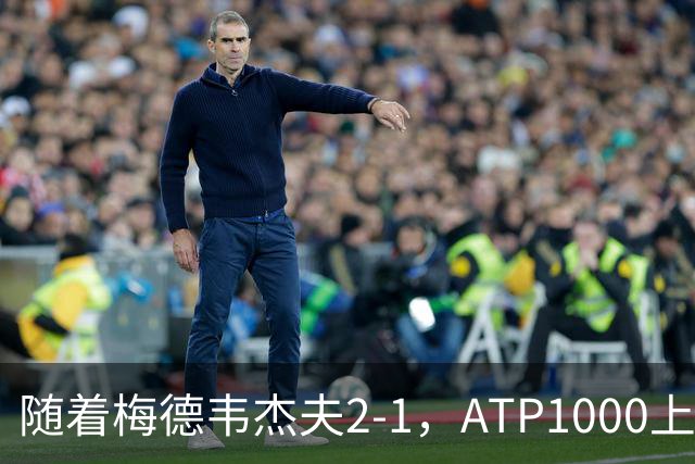 随着梅德韦杰夫2-1，ATP1000上海大师赛4强全部诞生：2名大满贯冠军在列
