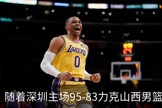 随着深圳主场95-83力克山西男篮，CBA排名再次更新：京浙沪辽稳居前4，广东15深圳升至倒数第4