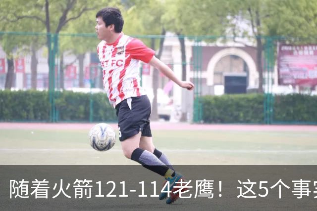 随着火箭121-114老鹰！这5个事实必须得承认，火箭已成西部最大搅局者