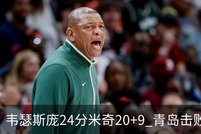 韦瑟斯庞24分米奇20+9 青岛击败同曦迎赛季首胜