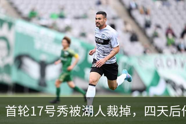 首轮17号秀被湖人裁掉，四天后他签了卫冕冠军
