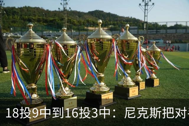 18投9中到16投3中：尼克斯把对手两核心盯成了这样