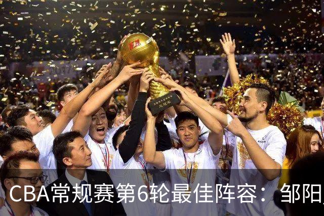 CBA常规赛第6轮最佳阵容：邹阳 桑普森 阿不都 赵继伟 哈姆雷特