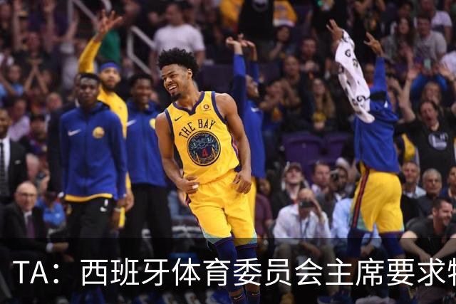 TA：西班牙体育委员会主席要求特瓦斯就其言论道歉